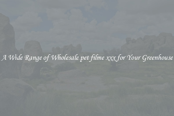 A Wide Range of Wholesale pet filme xxx for Your Greenhouse