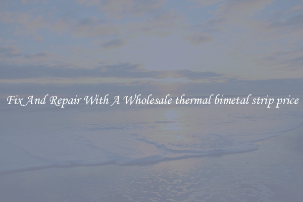 Fix And Repair With A Wholesale thermal bimetal strip price