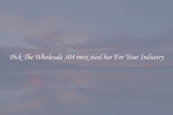 Pick The Wholesale 304 inox steel bar For Your Industry