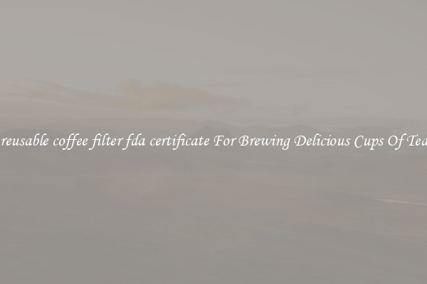 reusable coffee filter fda certificate For Brewing Delicious Cups Of Tea