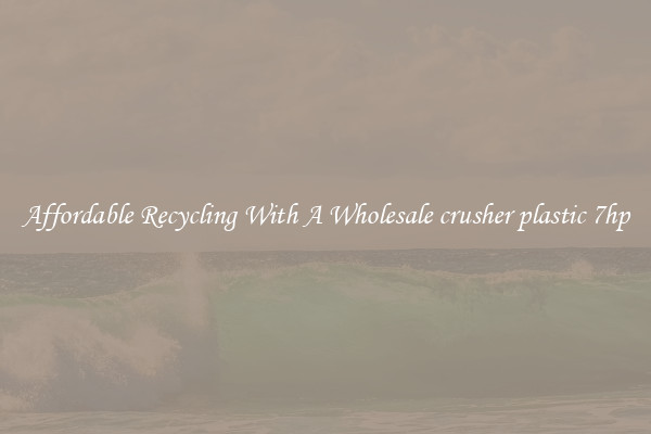 Affordable Recycling With A Wholesale crusher plastic 7hp
