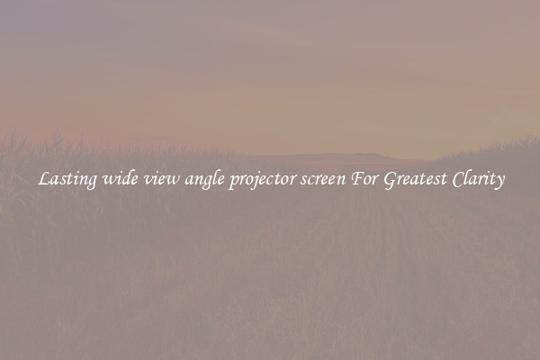 Lasting wide view angle projector screen For Greatest Clarity