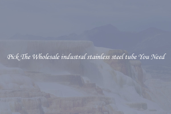 Pick The Wholesale industral stainless steel tube You Need