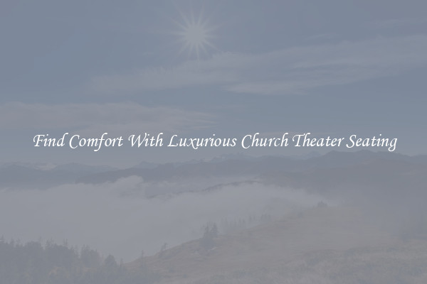 Find Comfort With Luxurious Church Theater Seating