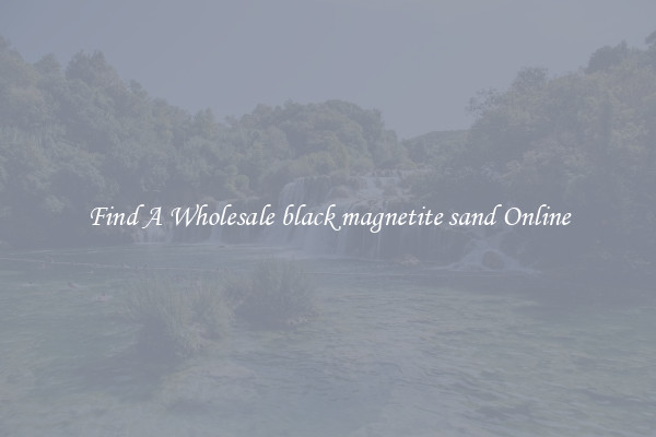 Find A Wholesale black magnetite sand Online