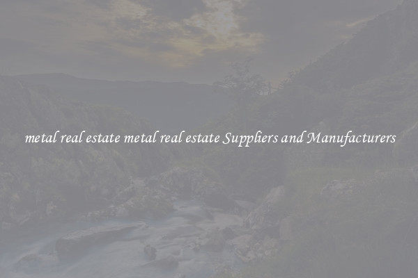 metal real estate metal real estate Suppliers and Manufacturers