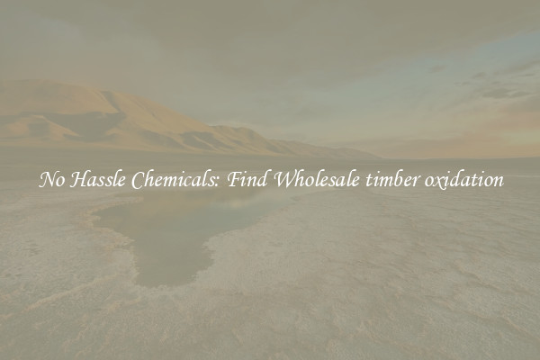 No Hassle Chemicals: Find Wholesale timber oxidation
