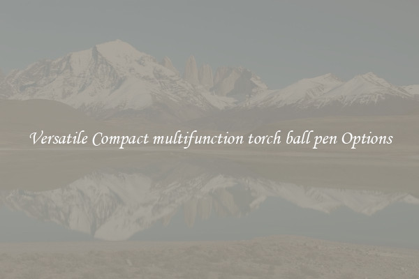 Versatile Compact multifunction torch ball pen Options