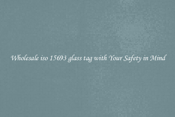 Wholesale iso 15693 glass tag with Your Safety in Mind