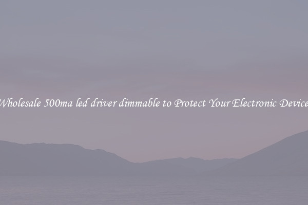 Wholesale 500ma led driver dimmable to Protect Your Electronic Devices