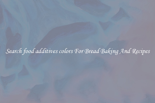 Search food additives colors For Bread Baking And Recipes