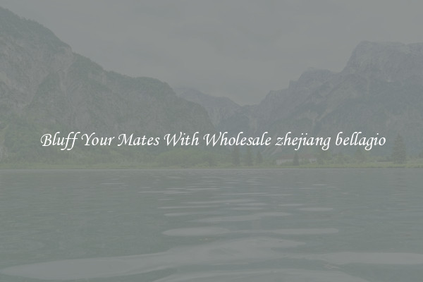 Bluff Your Mates With Wholesale zhejiang bellagio