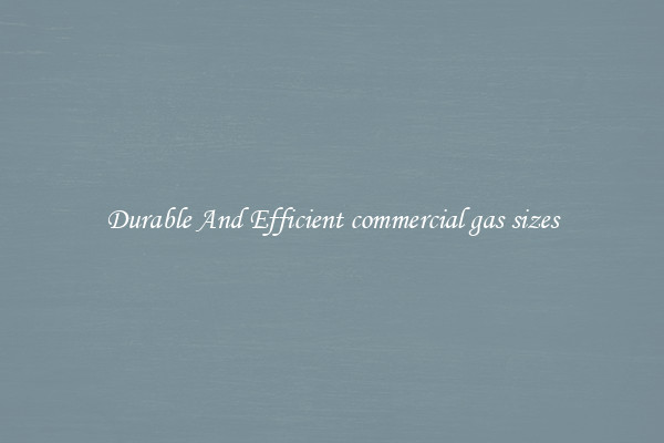Durable And Efficient commercial gas sizes