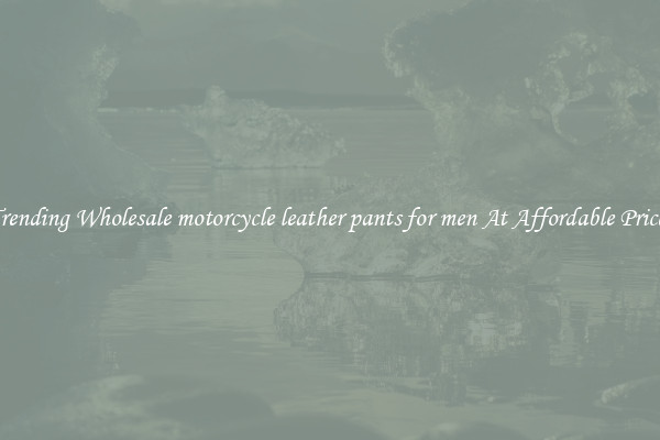 Trending Wholesale motorcycle leather pants for men At Affordable Prices