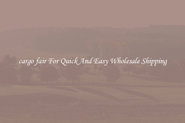 cargo fair For Quick And Easy Wholesale Shipping