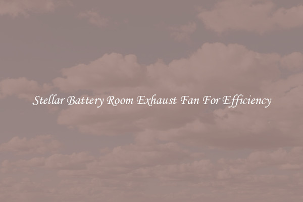 Stellar Battery Room Exhaust Fan For Efficiency
