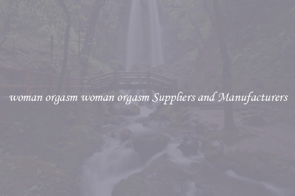 woman orgasm woman orgasm Suppliers and Manufacturers