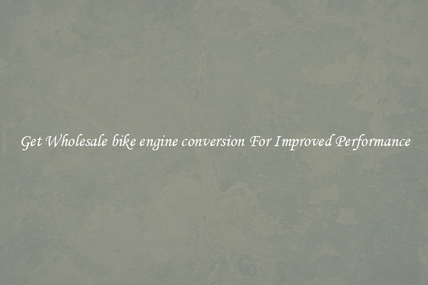 Get Wholesale bike engine conversion For Improved Performance