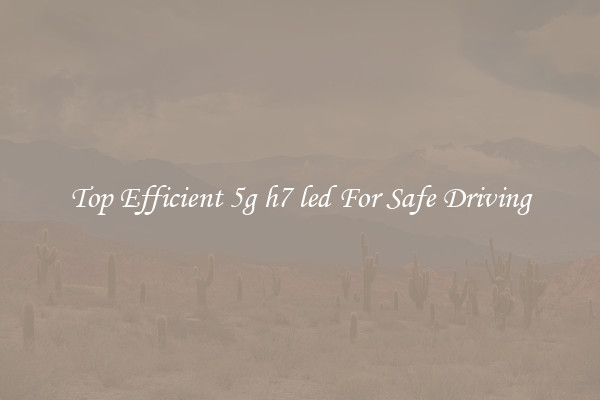 Top Efficient 5g h7 led For Safe Driving